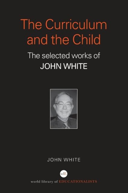 The Curriculum and the Child : The Selected Works of John White