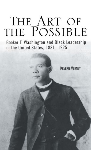 The Art of the Possible : Booker T. Washington and Black Leadership in the United States, 1881-1925