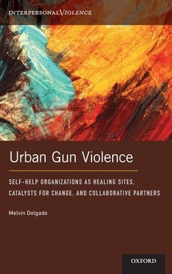 Urban Gun Violence : Self-Help Organizations as Healing Sites, Catalysts for Change, and Collaborative Partners