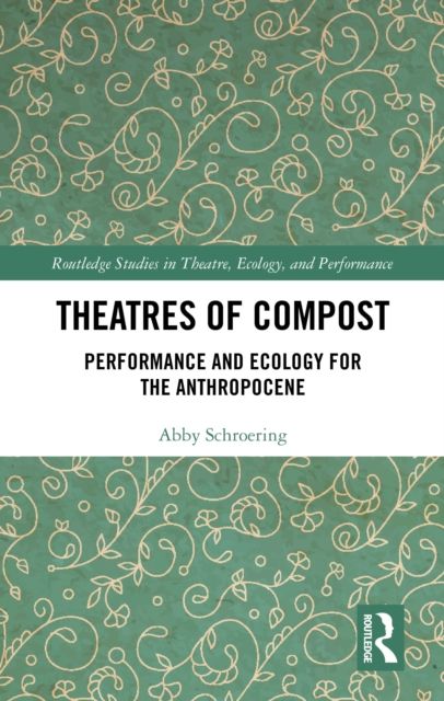 Theatres of Compost : Performance and Ecology for the Anthropocene