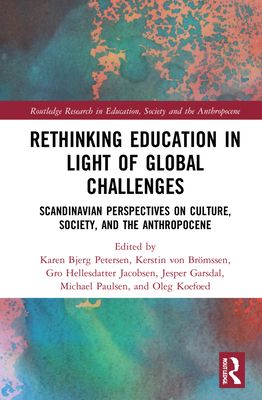 Rethinking Education in Light of Global Challenges : Scandinavian Perspectives on Culture, Society, and the Anthropocene