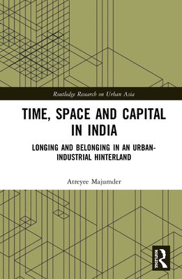 Time, Space and Capital in India : Longing and Belonging in an Urban-Industrial Hinterland