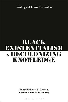Black Existentialism and Decolonizing Knowledge : Writings of Lewis R. Gordon