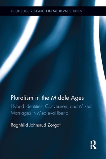 Pluralism in the Middle Ages : Hybrid Identities, Conversion, and Mixed Marriages in Medieval Iberia