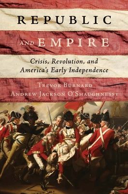Republic and Empire : Crisis, Revolution, and America’s Early Independence