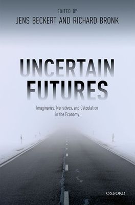 Uncertain Futures : Imaginaries, Narratives, and Calculation in the Economy