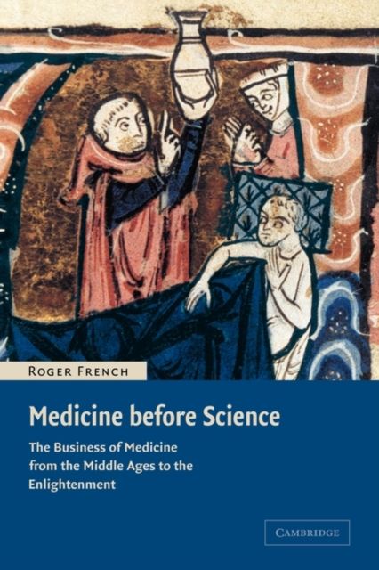 Medicine before Science : The Business of Medicine from the Middle Ages to the Enlightenment
