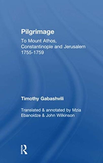 Pilgrimage : Timothy Gabashvili's Travels to Mount Athos, Constantinople and Jerusalem, 1755-1759