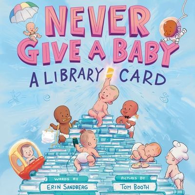 Never Give a Baby a Library Card : A Picture Book
