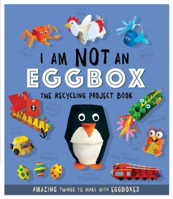 I Am Not An Eggbox - The Recycling Project Book : 10 Amazing Things to Make with Egg Boxes