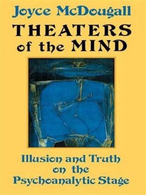 Theaters Of The Mind : Illusion And Truth On The Psychoanalytic Stage