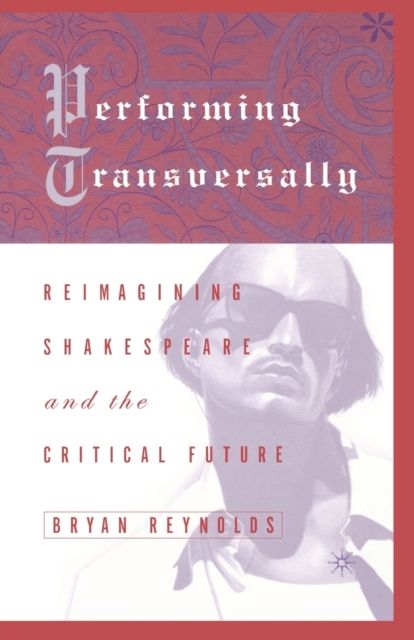 Performing Transversally : Reimagining Shakespeare and the Critical Future