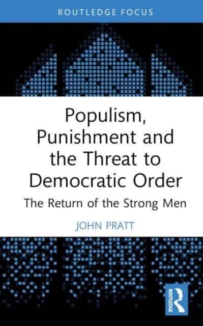 Populism, Punishment and the Threat to Democratic Order : The Return of the Strong Men