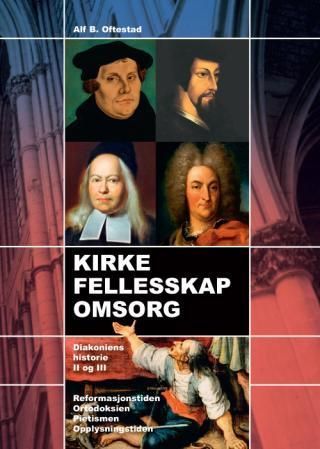 Kirke, felleskap, omsorg : diakoniens historie : med blikk på Norden. II og III. Reformasjonstiden, ortodoksiens tid, pietismen, opplysningstiden