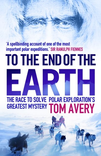To the End of the Earth : The Race to Solve Polar Exploration's Greatest Mystery