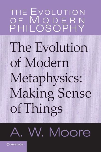 The Evolution of Modern Metaphysics : Making Sense of Things