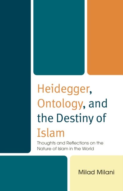 Heidegger, Ontology, and the Destiny of Islam : Thoughts and Reflections on the Nature of Islam in the World