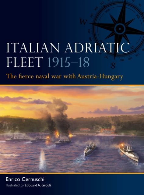 Italian Adriatic Fleet 1915–18 : The fierce naval war with Austria-Hungary