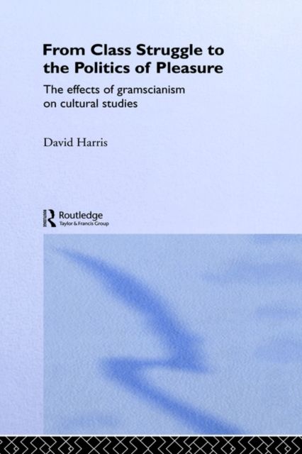 From Class Struggle to the Politics of Pleasure : The Effects of Gramscianism on Cultural Studies