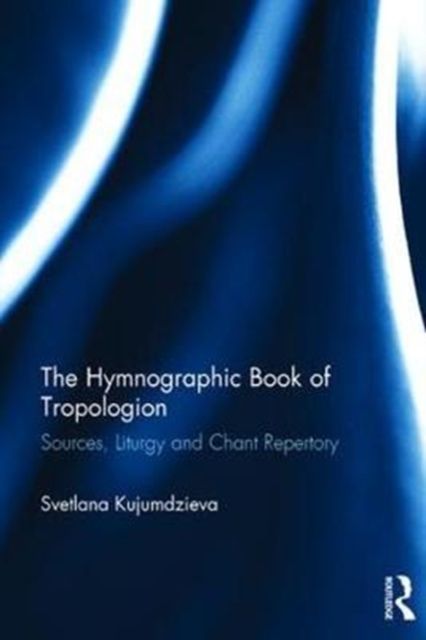 The Hymnographic Book of Tropologion : Sources, Liturgy and Chant Repertory
