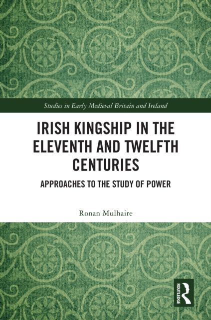 Irish Kingship in the Eleventh and Twelfth Centuries : Approaches to the Study of Power