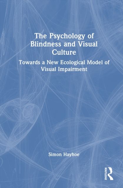 The Psychology of Blindness and Visual Culture : Towards a New Ecological Model of Visual Impairment
