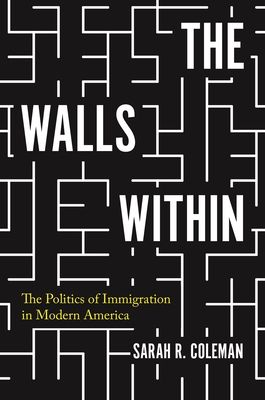 The Walls Within : The Politics of Immigration in Modern America