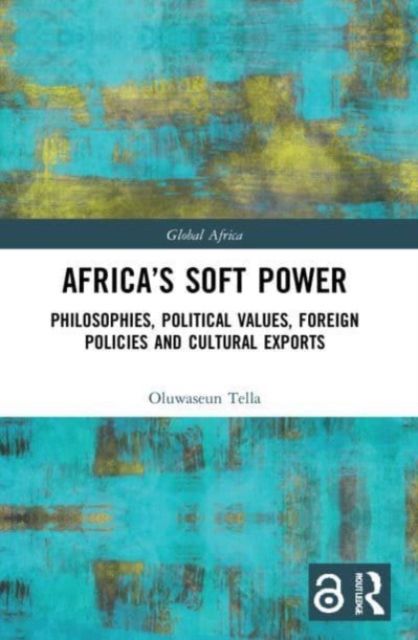 Africa's Soft Power : Philosophies, Political Values, Foreign Policies and Cultural Exports