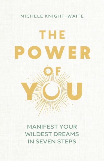 The Power of You : Manifest Your Wildest Dreams in Seven Steps