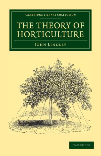 The Theory of Horticulture : Or, An Attempt to Explain the Principal Operations of Gardening upon Physiological Principles