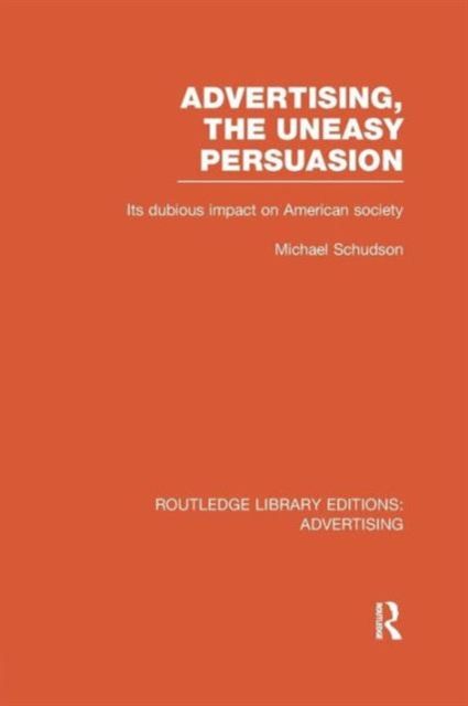 Advertising, The Uneasy Persuasion : Its Dubious Impact on American Society