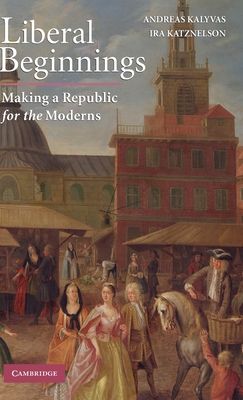 Liberal Beginnings : Making a Republic for the Moderns