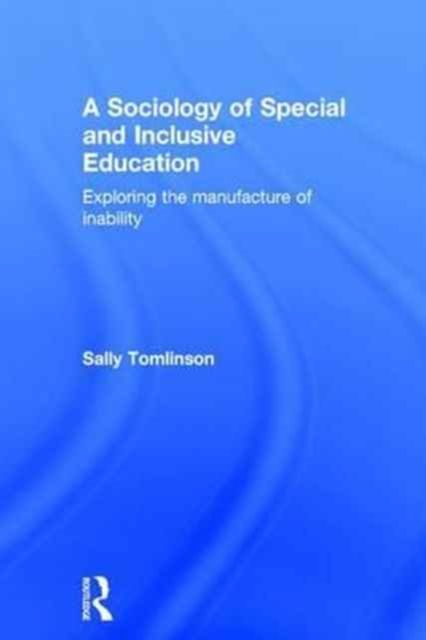 A Sociology of Special and Inclusive Education : Exploring the manufacture of inability