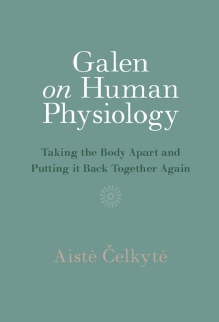 Galen on Human Physiology : Taking the Body Apart and Putting it Back Together Again
