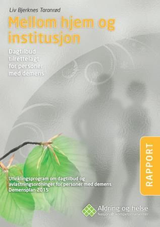 Mellom hjem og institusjon : dagtilbud tilrettelagt for personer med demens : utviklingsprogram om dagtilbud og avlastningsordninger for personer med demens : demensplan 2015