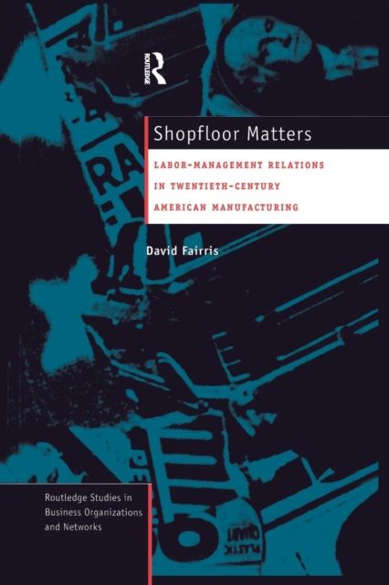 Shopfloor Matters : Labor - Management Relations in 20th Century American Manufacturing
