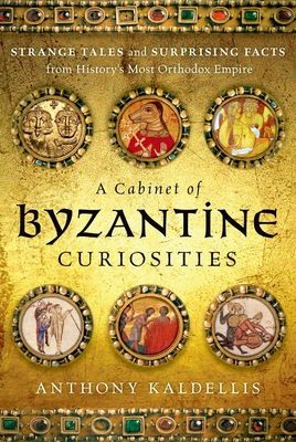 A Cabinet of Byzantine Curiosities : Strange Tales and Surprising Facts from History's Most Orthodox Empire
