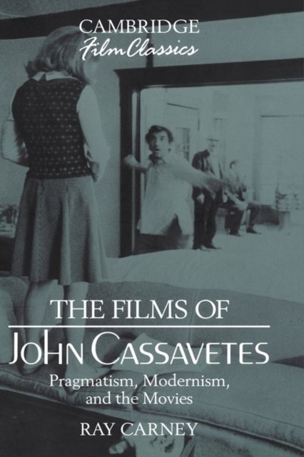 The Films of John Cassavetes : Pragmatism, Modernism, and the Movies