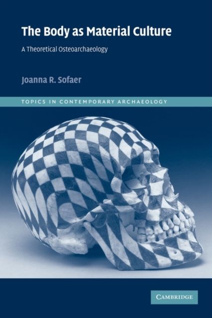 The Body as Material Culture : A Theoretical Osteoarchaeology