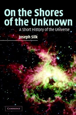 On the Shores of the Unknown : A Short History of the Universe