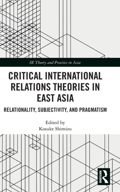 Critical International Relations Theories in East Asia : Relationality, Subjectivity, and Pragmatism