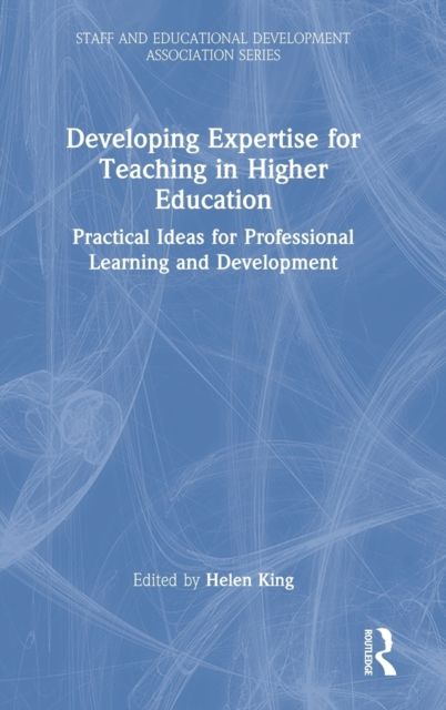 Developing Expertise for Teaching in Higher Education : Practical Ideas for Professional Learning and Development