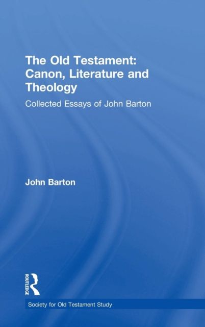 The Old Testament: Canon, Literature and Theology : Collected Essays of John Barton