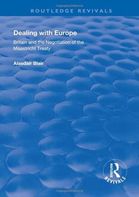 Dealing with Europe : Britain and the Negotiation of the Maastricht Treaty