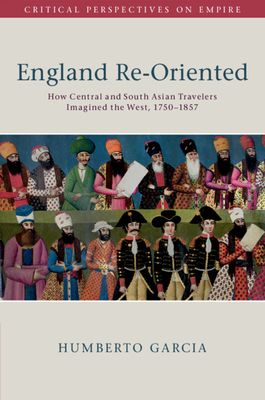 England Re-Oriented : How Central and South Asian Travelers Imagined the West, 1750–1857