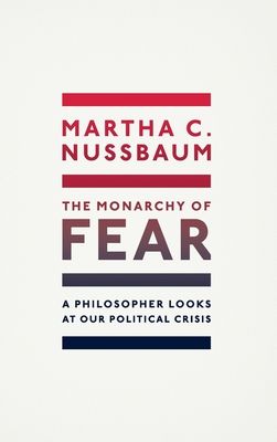 The Monarchy of Fear : A Philosopher Looks at Our Political Crisis
