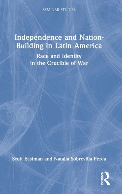 Independence and Nation-Building in Latin America : Race and Identity in the Crucible of War