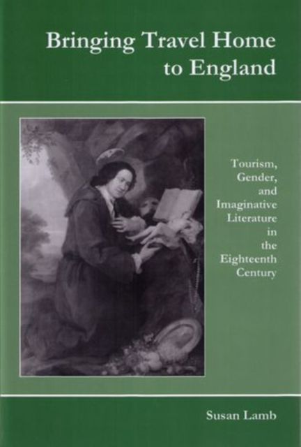 Bringing Travel Home to England : Tourism, Gender, and Imaginative Literature in the Eighteenth Century