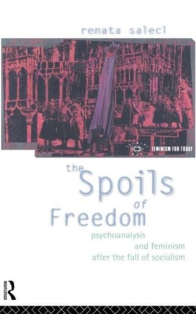 The Spoils of Freedom : Psychoanalysis, Feminism and Ideology after the Fall of Socialism