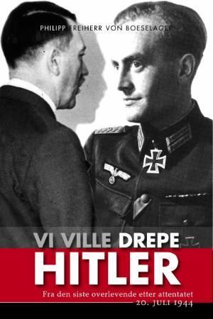 Vi ville drepe Hitler : fra den siste overlevende etter attentatet 20. juli 1944